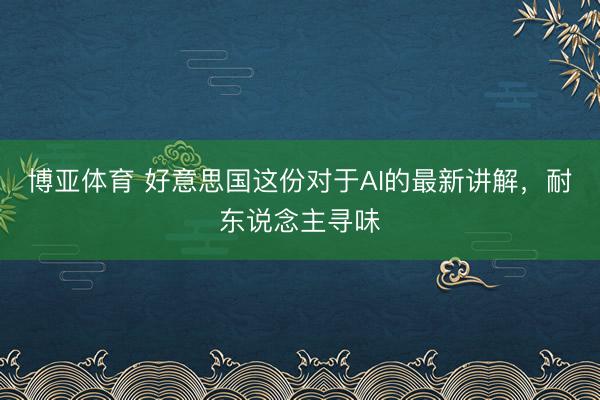 博亚体育 好意思国这份对于AI的最新讲解，耐东说念主寻味