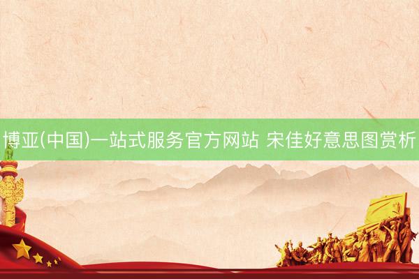 博亚(中国)一站式服务官方网站 宋佳好意思图赏析