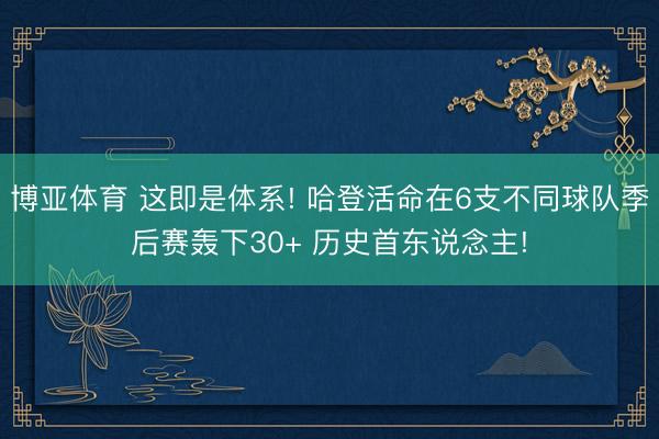 博亚体育 这即是体系! 哈登活命在6支不同球队季后赛轰下30+ 历史首东说念主!