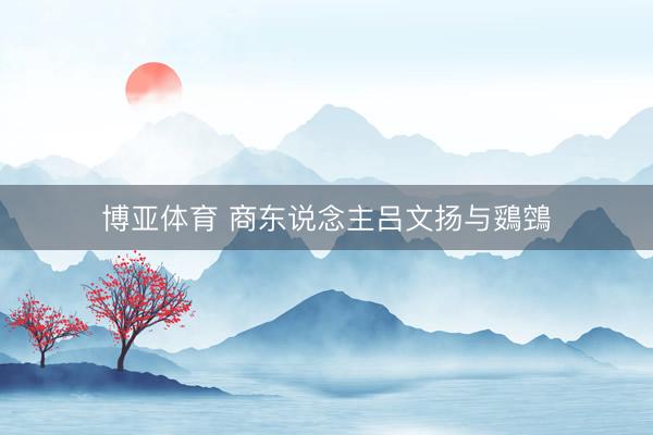 博亚体育 商东说念主吕文扬与鵎鵼
