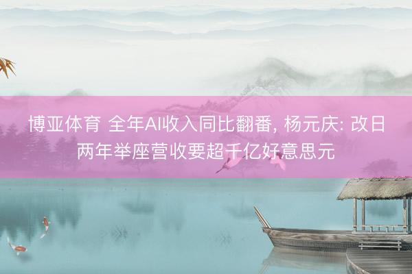 博亚体育 全年AI收入同比翻番, 杨元庆: 改日两年举座营收要超千亿好意思元