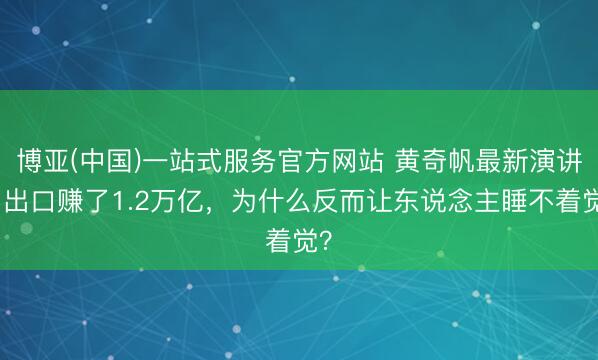 博亚(中国)一站式服务官方网站 黄奇帆最新演讲：出口赚了1.2万亿，为什么反而让东说念主睡不着觉？