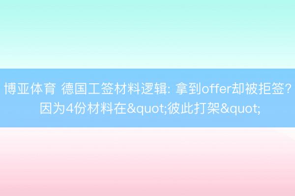 博亚体育 德国工签材料逻辑: 拿到offer却被拒签? 因为4份材料在"彼此打架"