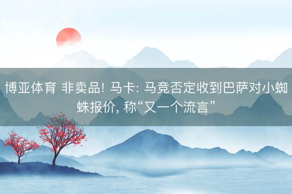 博亚体育 非卖品! 马卡: 马竞否定收到巴萨对小蜘蛛报价， 称“又一个流言”