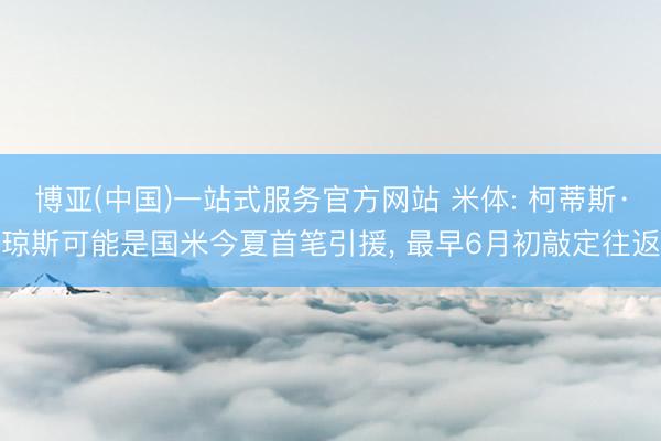 博亚(中国)一站式服务官方网站 米体: 柯蒂斯·琼斯可能是国米今夏首笔引援, 最早6月初敲定往返