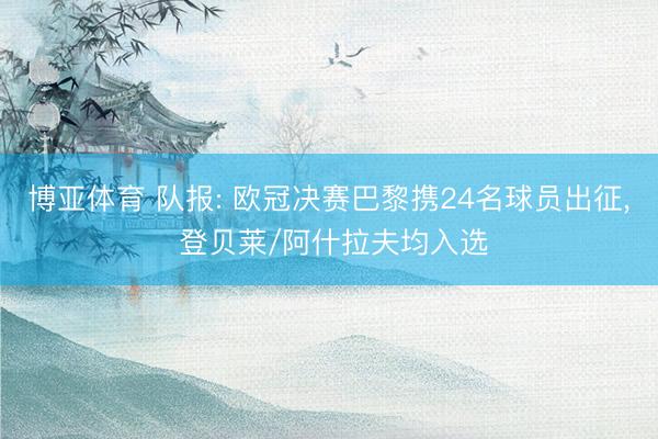 博亚体育 队报: 欧冠决赛巴黎携24名球员出征， 登贝莱/阿什拉夫均入选