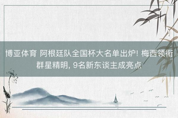 博亚体育 阿根廷队全国杯大名单出炉! 梅西领衔群星精明， 9名新东谈主成亮点
