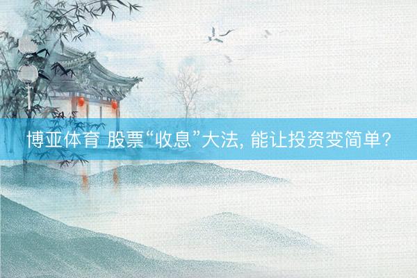 博亚体育 股票“收息”大法， 能让投资变简单?