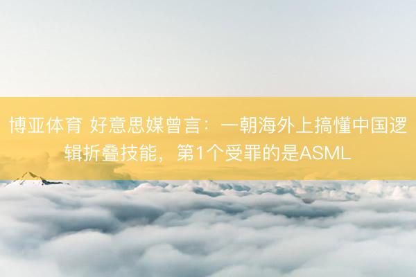 博亚体育 好意思媒曾言：一朝海外上搞懂中国逻辑折叠技能，第1个受罪的是ASML