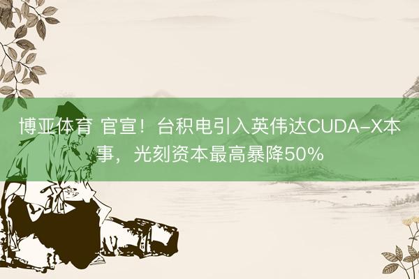 博亚体育 官宣！台积电引入英伟达CUDA-X本事，光刻资本最高暴降50%