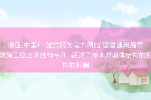 博亚(中国)一站式服务官方网站 蓝盾建筑赢得外墙施工缝止水结构专利， 裁减了渗水对墙体结构的影响