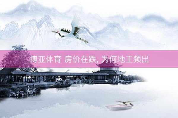 博亚体育 房价在跌， 为何地王频出