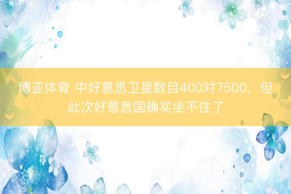 博亚体育 中好意思卫星数目400对7500,但此次好意思国确实坐不住了