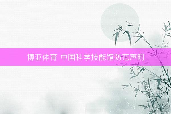 博亚体育 中国科学技能馆防范声明