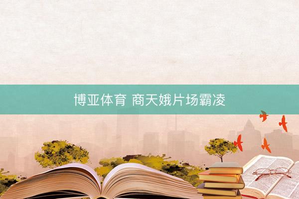 博亚体育 商天娥片场霸凌