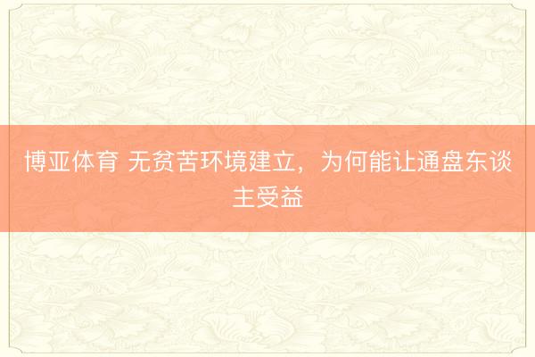 博亚体育 无贫苦环境建立，为何能让通盘东谈主受益
