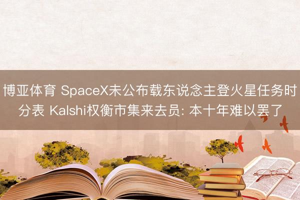 博亚体育 SpaceX未公布载东说念主登火星任务时分表 Kalshi权衡市集来去员: 本十年难以罢了