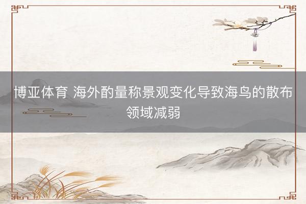 博亚体育 海外酌量称景观变化导致海鸟的散布领域减弱