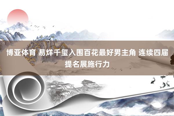 博亚体育 易烊千玺入围百花最好男主角 连续四届提名展施行力