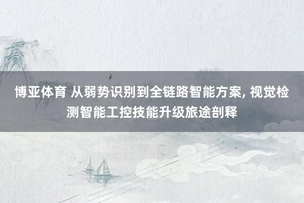 博亚体育 从弱势识别到全链路智能方案， 视觉检测智能工控技能升级旅途剖释