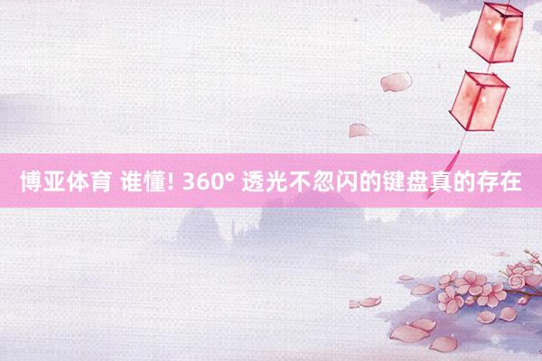 博亚体育 谁懂! 360° 透光不忽闪的键盘真的存在