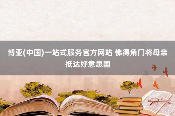 博亚(中国)一站式服务官方网站 佛得角门将母亲抵达好意思国